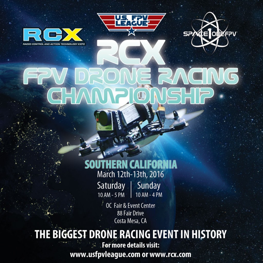 The Biggest Drone Racing Event in History 2016 RCX FPV Drone Racing Championship March 12-13, 2016 Featuring: Largest attended Drone Racing Event in History Exciting high speed Drone Racing Action Some of the Top FPV Racing Pilots in the World Participating Sponsor Organizations Showcasing of Racing Drones Meet n’ Greet with the Drone Pilots Live Broadcast Streaming of Event and Pilot Interviews and much more!